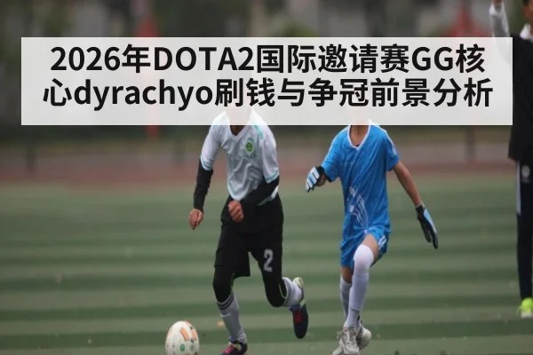 2026年DOTA2国际邀请赛GG核心dyrachyo刷钱与争冠前景分析